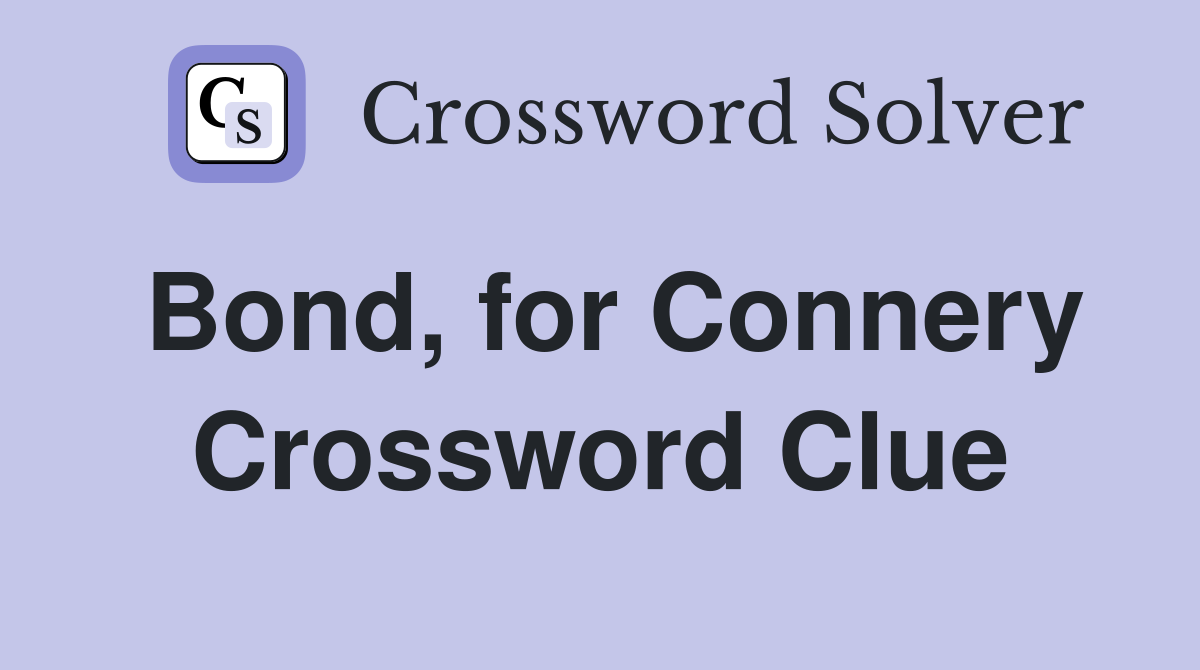 Bond, for Connery Crossword Clue