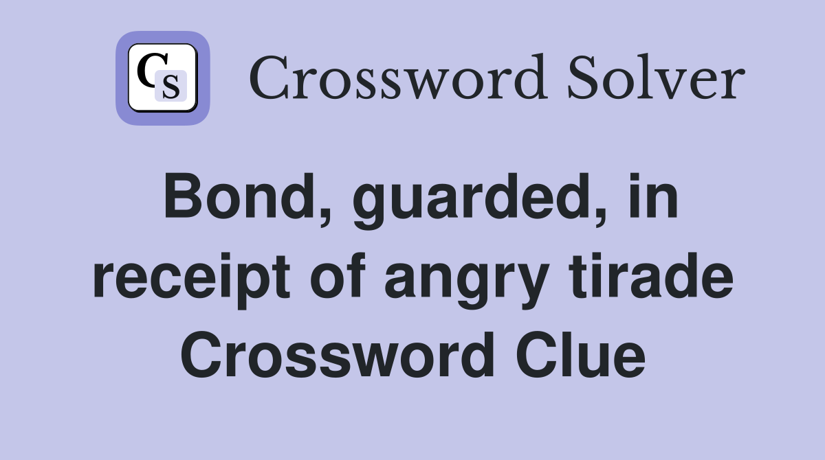 Bond, guarded, in receipt of angry tirade Crossword Clue