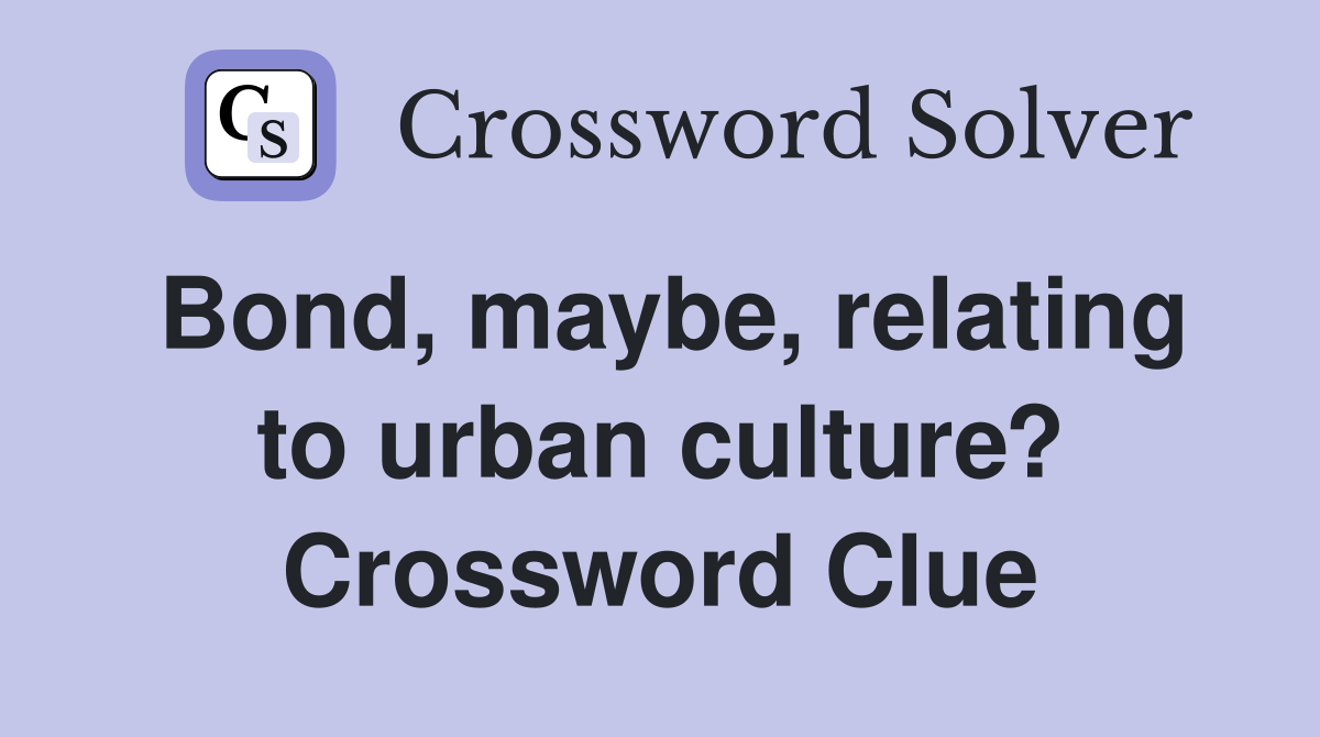 Bond, maybe, relating to urban culture? Crossword Clue