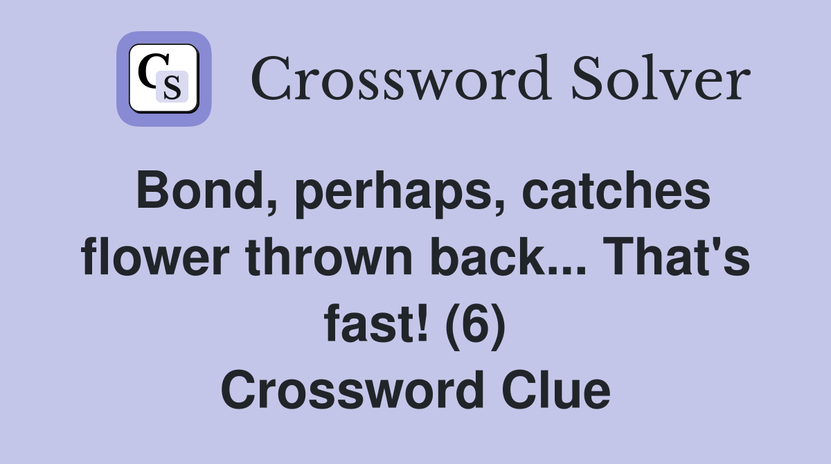Bond, perhaps, catches flower thrown back... That's fast! (6) Crossword Clue