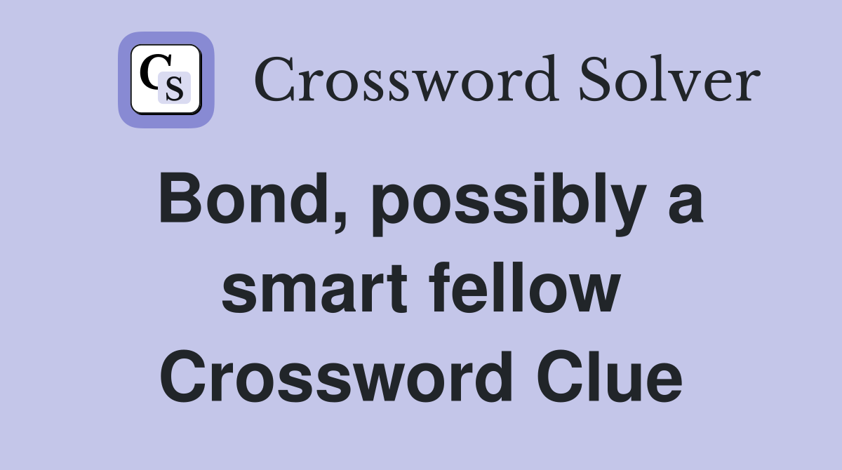 Bond, possibly a smart fellow Crossword Clue