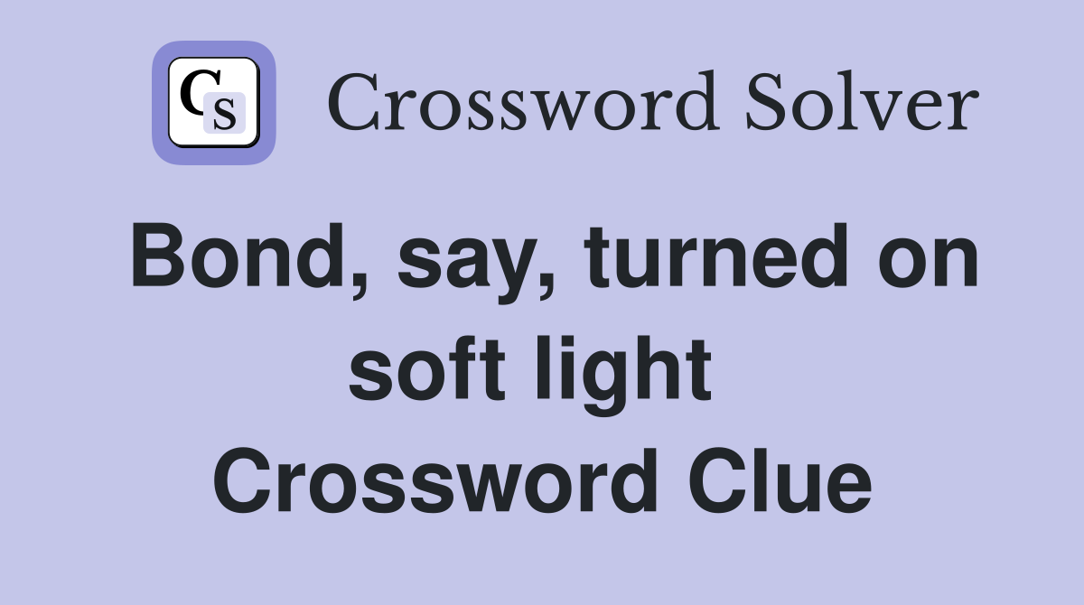 Bond, say, turned on soft light  Crossword Clue