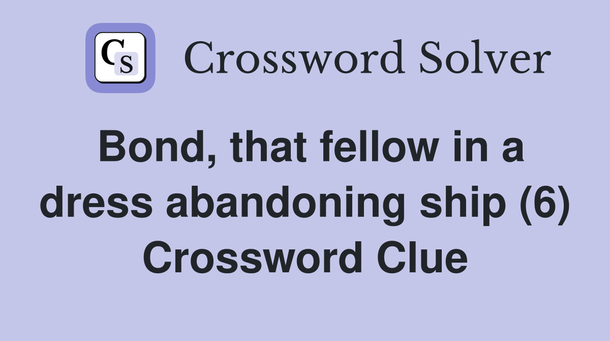 Bond, that fellow in a dress abandoning ship (6) Crossword Clue