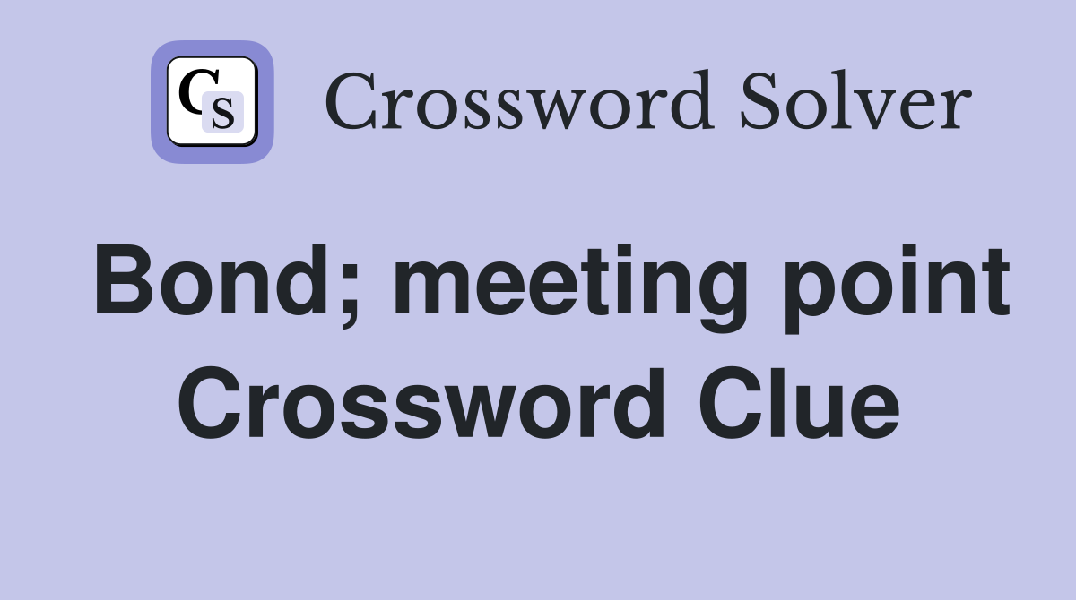 Bond; meeting point Crossword Clue