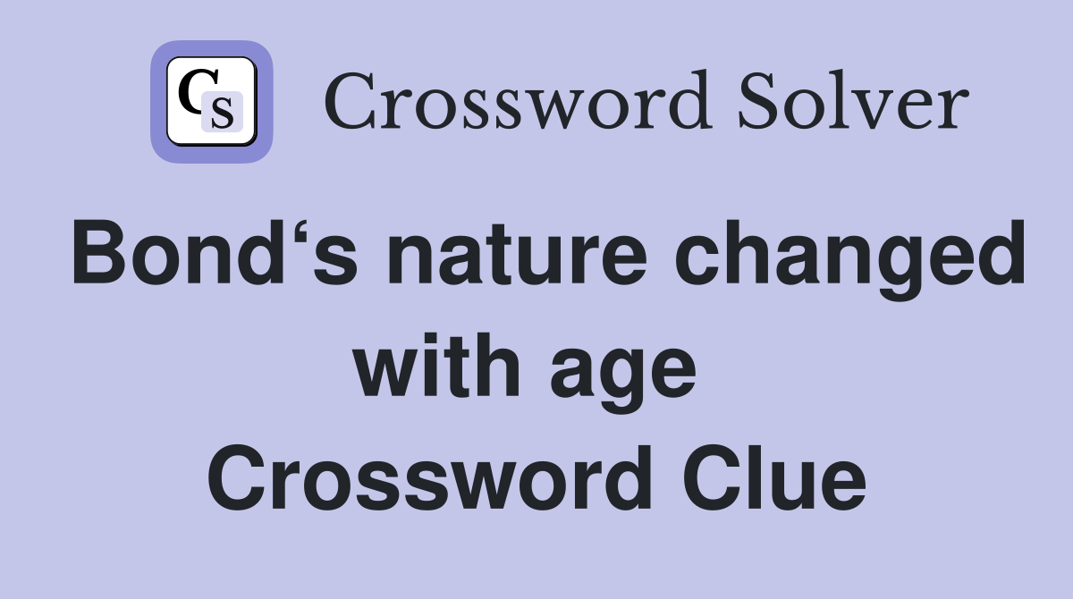 Bond‘s nature changed with age  Crossword Clue