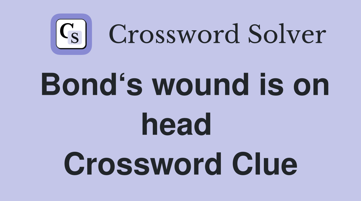 Bond‘s wound is on head  Crossword Clue