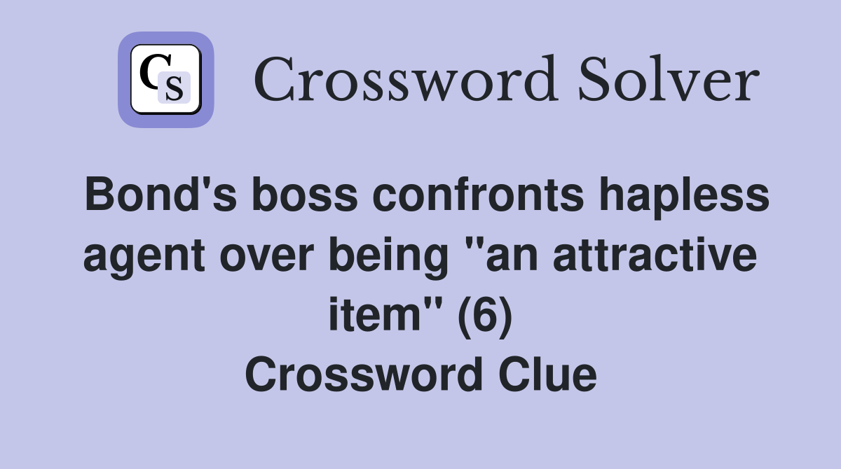 Bond's boss confronts hapless agent over being "an attractive item" (6) Crossword Clue