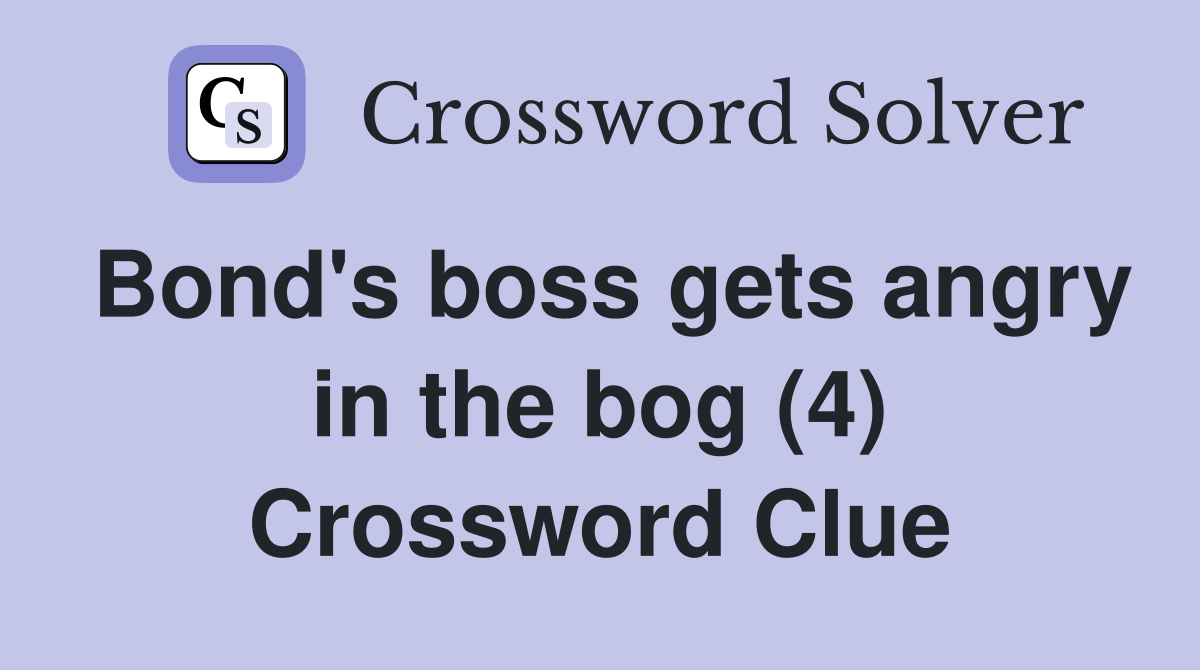 Bond's boss gets angry in the bog (4) Crossword Clue