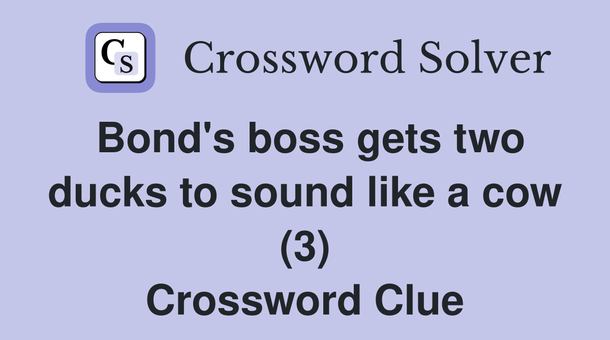 Bond's boss gets two ducks to sound like a cow (3) Crossword Clue