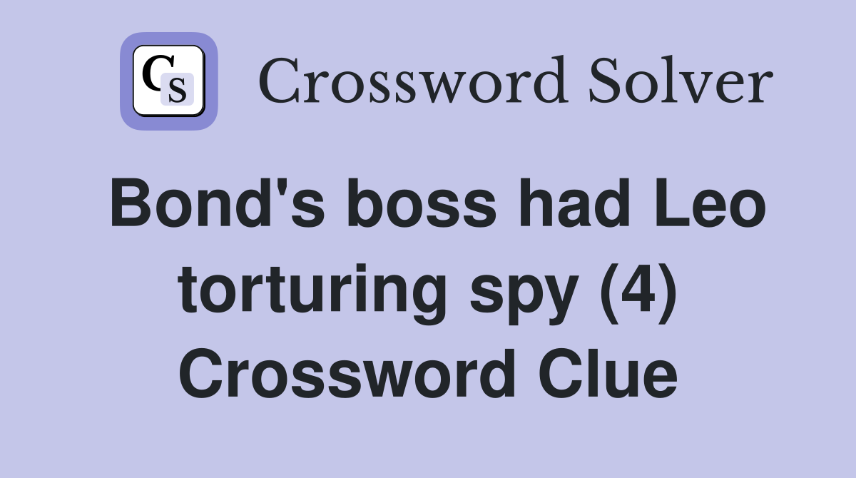 Bond's boss had Leo torturing spy (4) Crossword Clue