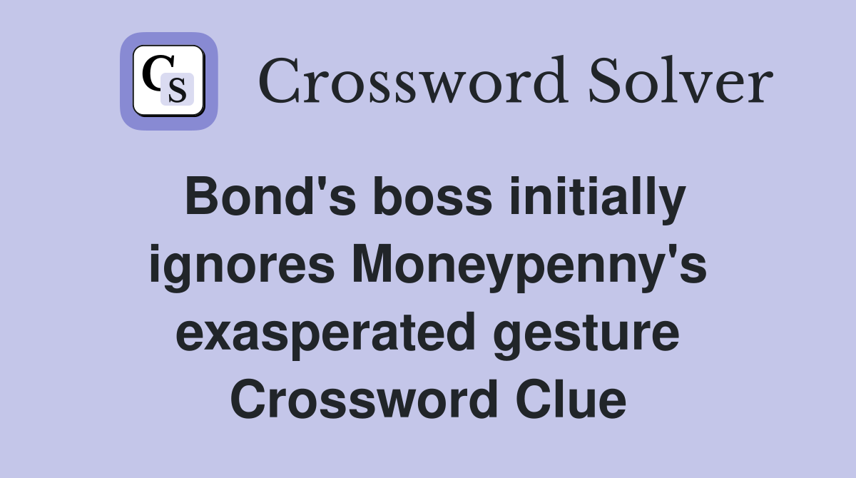 Bond's boss initially ignores Moneypenny's exasperated gesture Crossword Clue