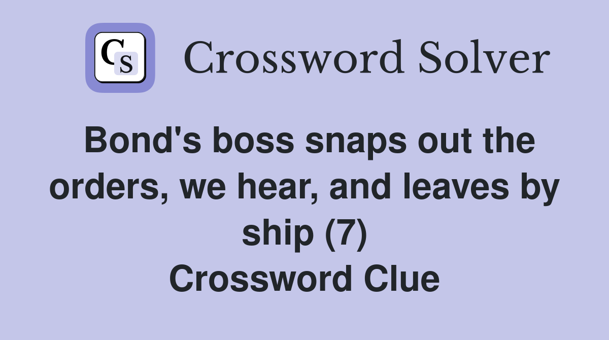 Bond's boss snaps out the orders, we hear, and leaves by ship (7) Crossword Clue