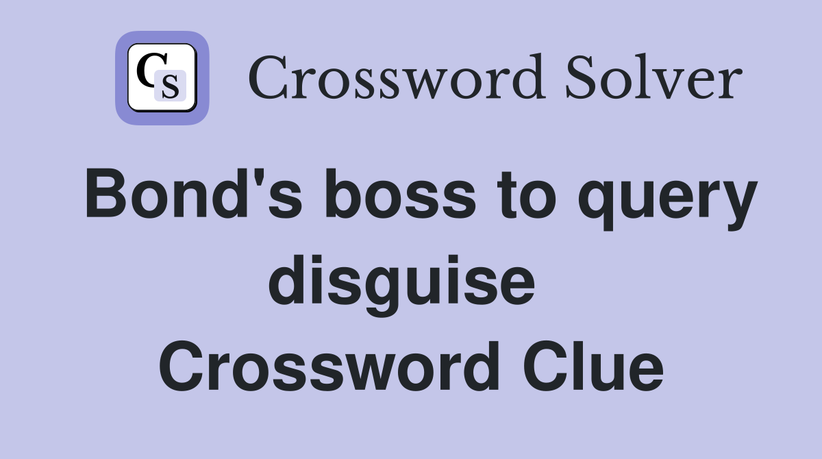 Bond's boss to query disguise  Crossword Clue