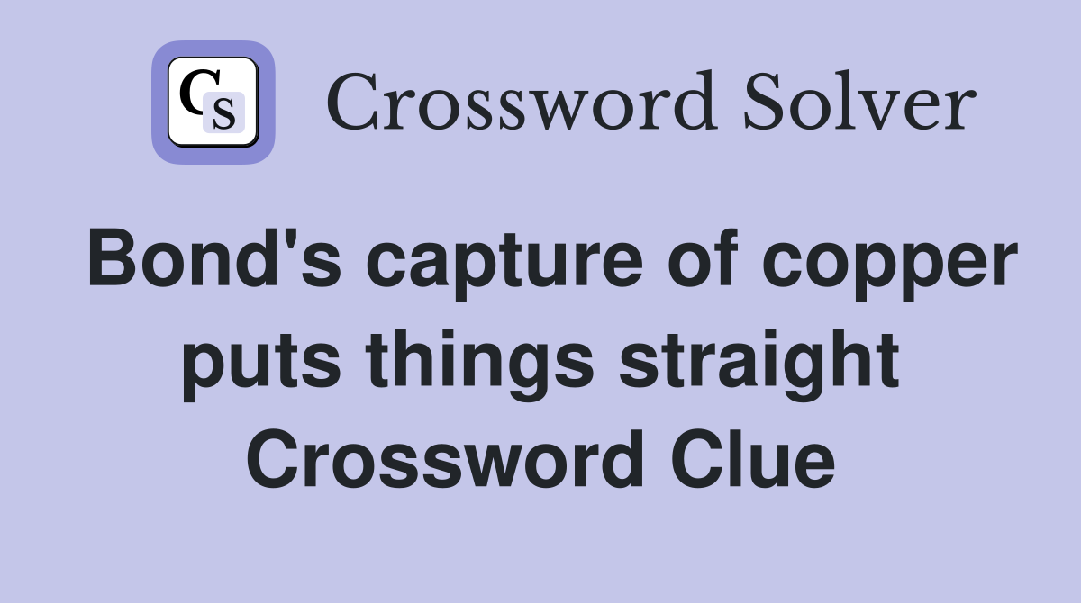 Bond's capture of copper puts things straight Crossword Clue