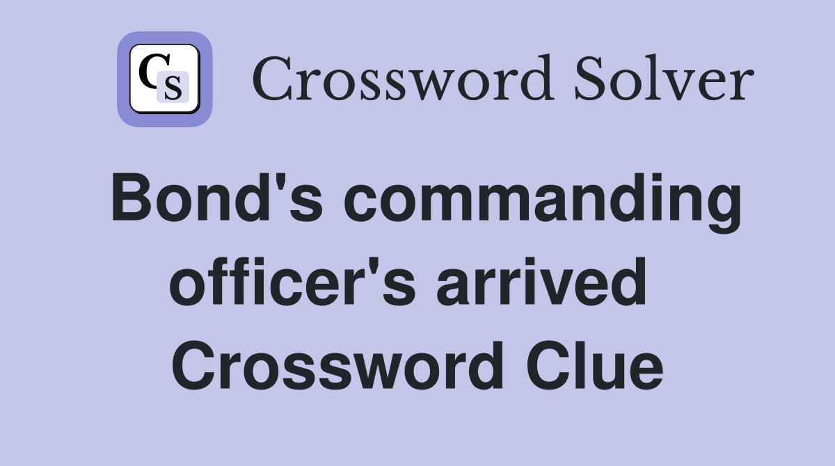 Bond's commanding officer's arrived  Crossword Clue