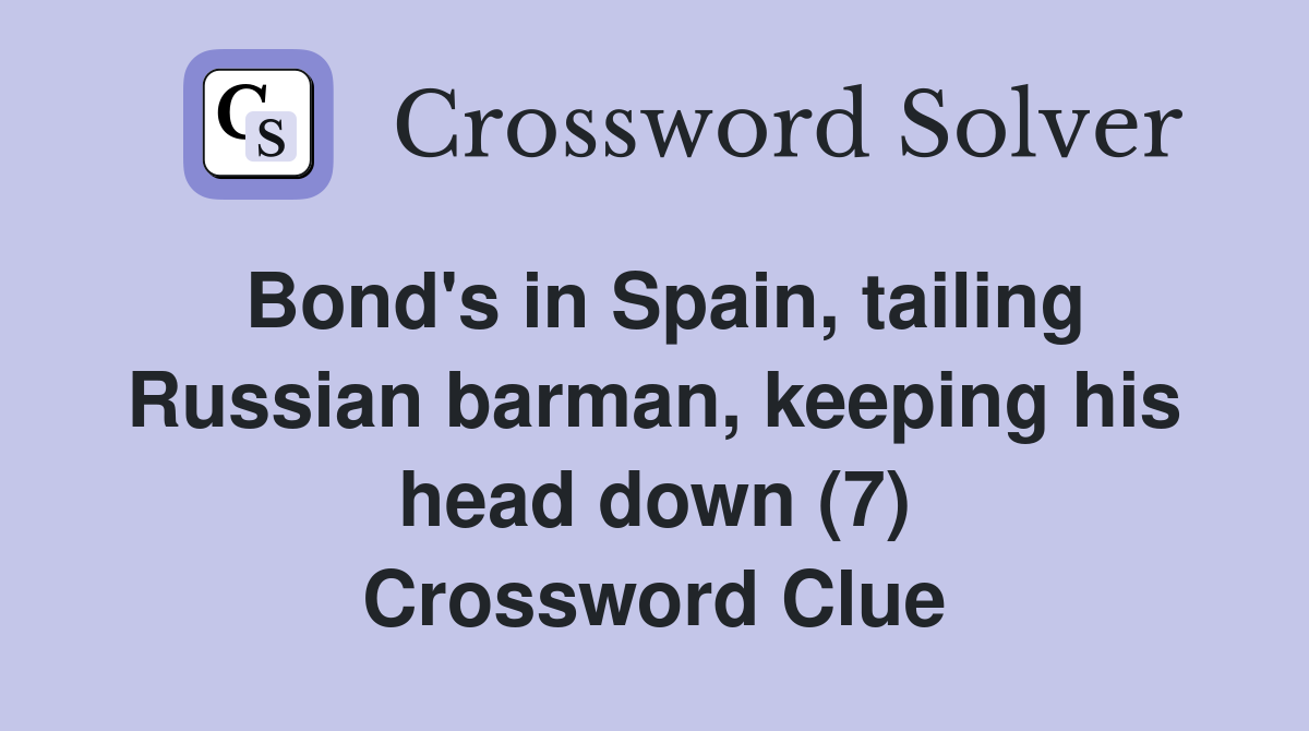 Bond's in Spain, tailing Russian barman, keeping his head down (7) Crossword Clue