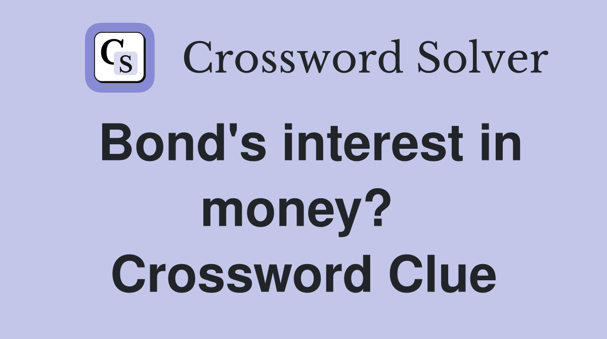 Bond's interest in money?  Crossword Clue