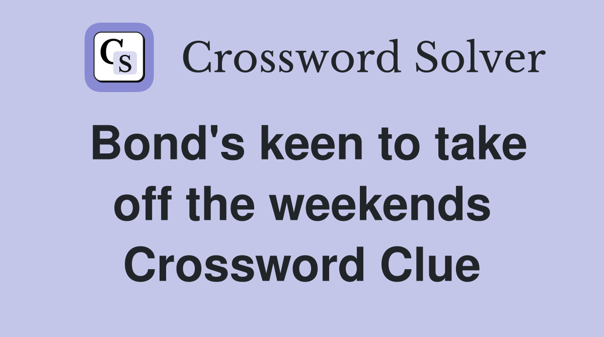 Bond's keen to take off the weekends Crossword Clue