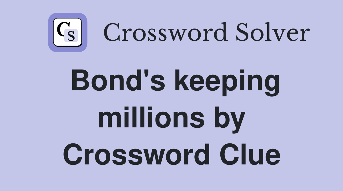 Bond's keeping millions by Crossword Clue