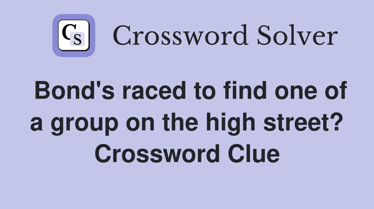 Bond's raced to find one of a group on the high street? Crossword Clue