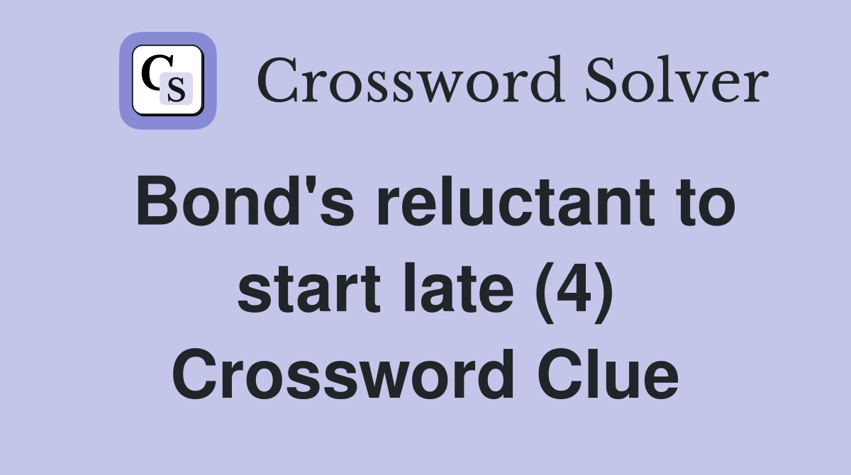 Bond's reluctant to start late (4) Crossword Clue