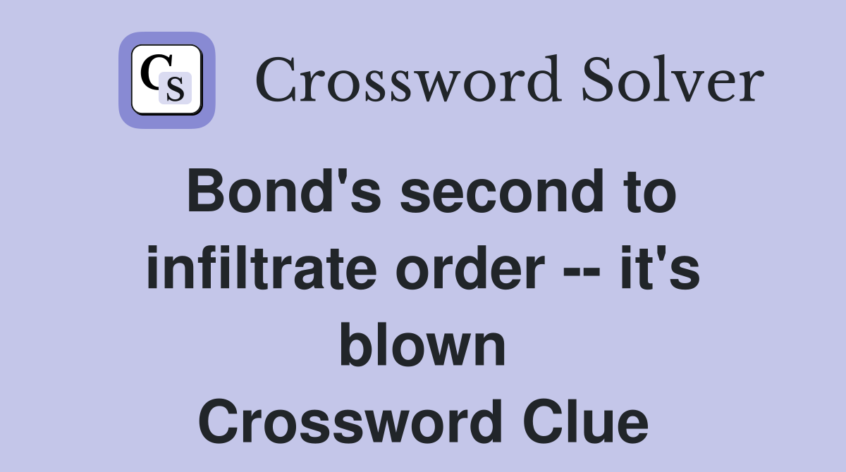 Bond's second to infiltrate order -- it's blown Crossword Clue