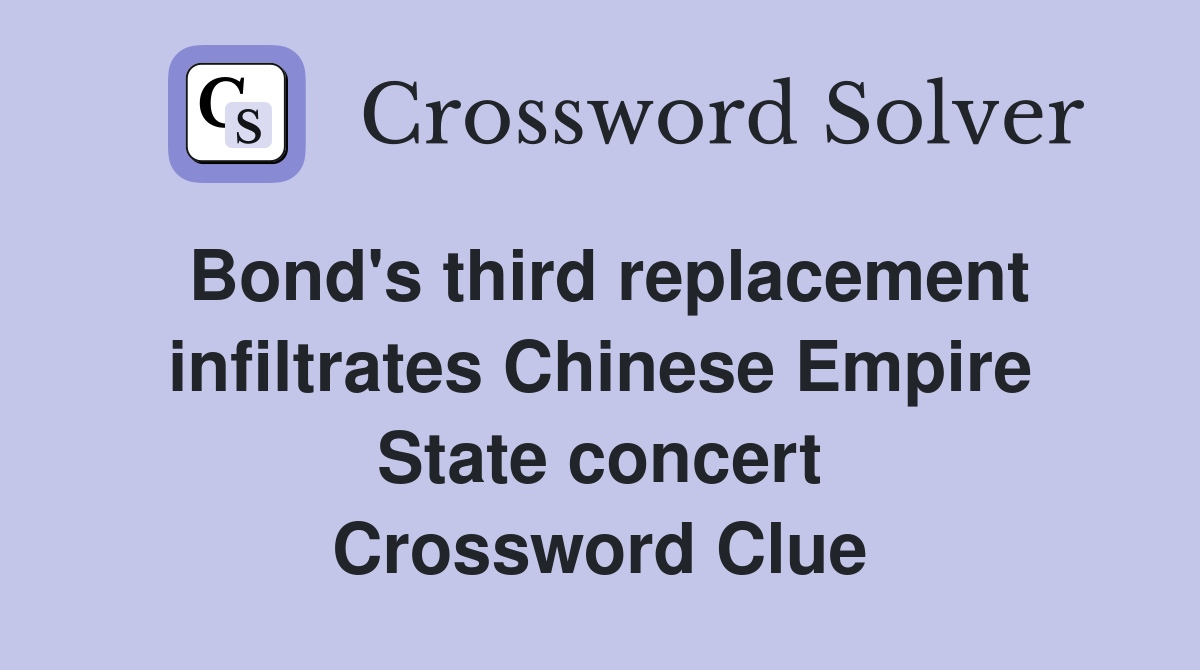 Bond's third replacement infiltrates Chinese Empire State concert Crossword Clue