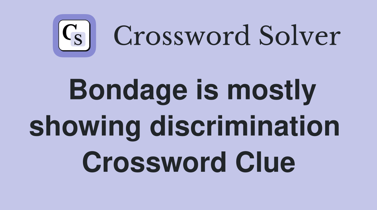 Bondage is mostly showing discrimination  Crossword Clue
