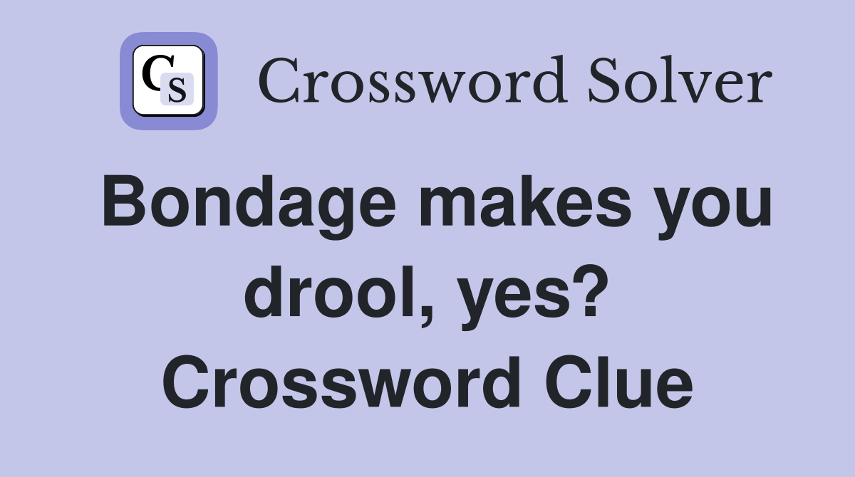 Bondage makes you drool, yes? Crossword Clue