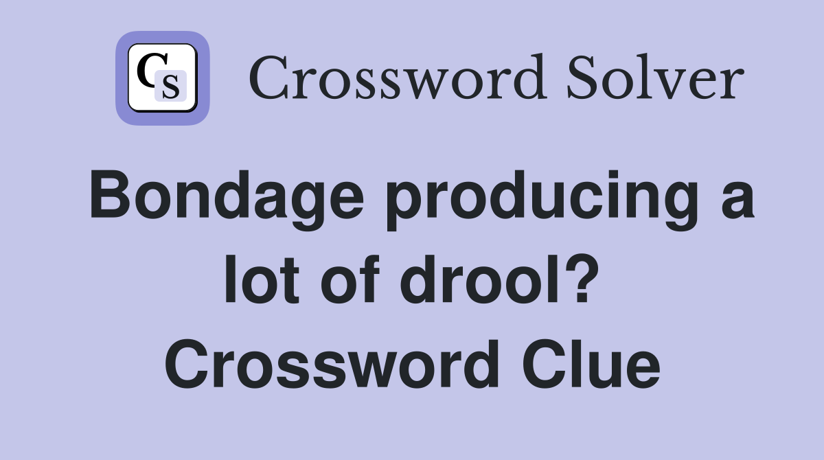 Bondage producing a lot of drool? Crossword Clue