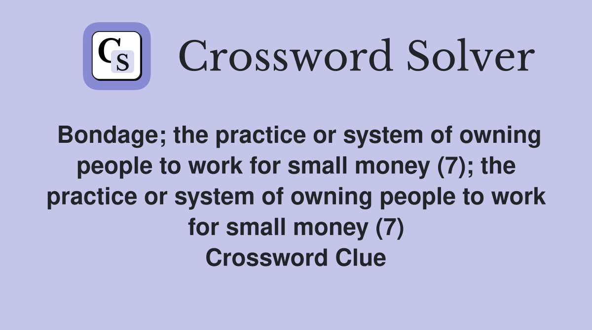 Bondage; the practice or system of owning people to work for small money (7); the practice or system of owning people to work for small money (7) Crossword Clue