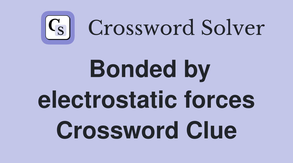 Bonded by electrostatic forces Crossword Clue