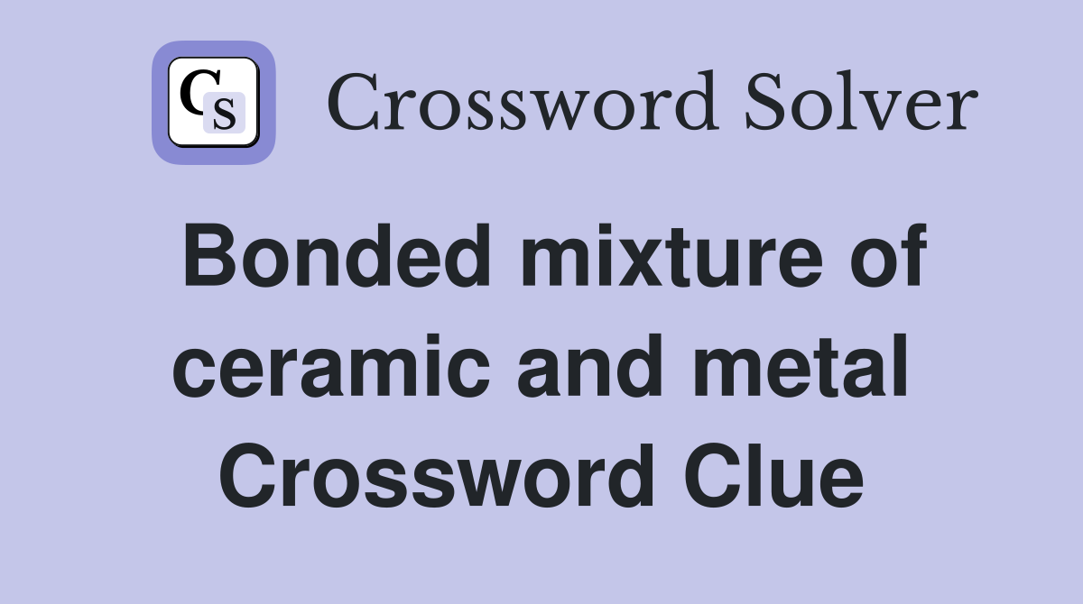 Bonded mixture of ceramic and metal Crossword Clue