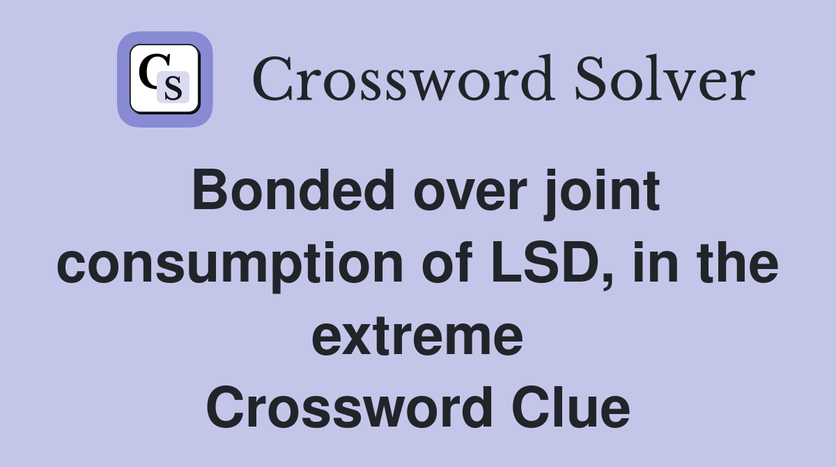 Bonded over joint consumption of LSD, in the extreme Crossword Clue