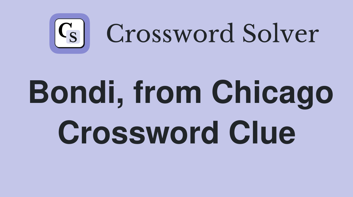 Bondi, from Chicago Crossword Clue