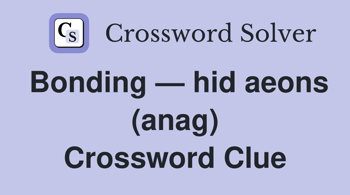 Bonding — hid aeons (anag) Crossword Clue