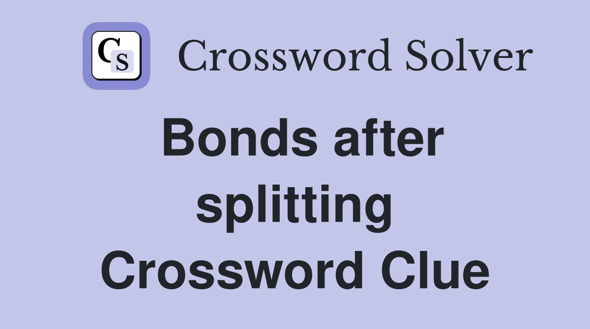 Bonds after splitting Crossword Clue