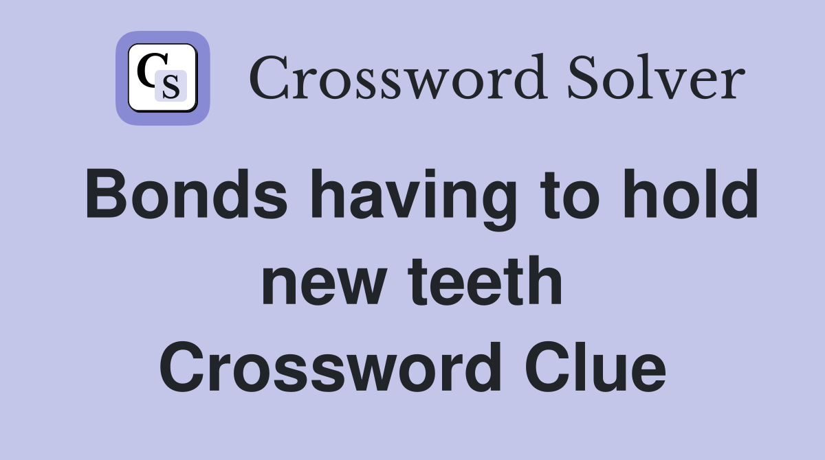 Bonds having to hold new teeth Crossword Clue