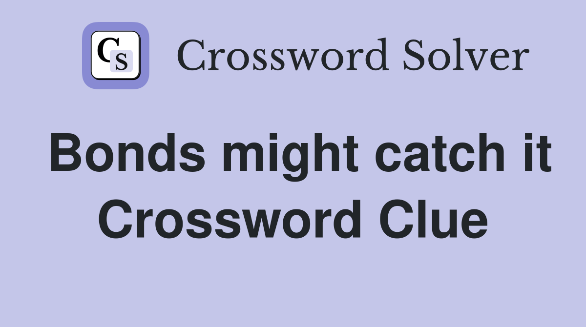 Bonds might catch it Crossword Clue