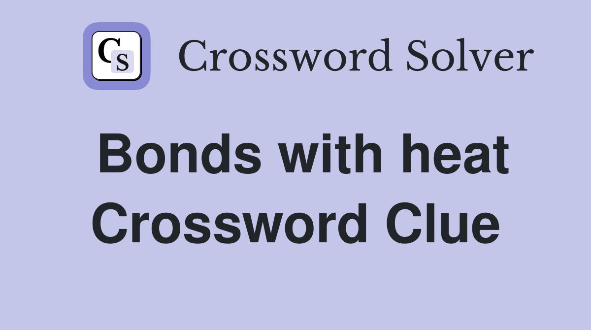 Bonds with heat Crossword Clue