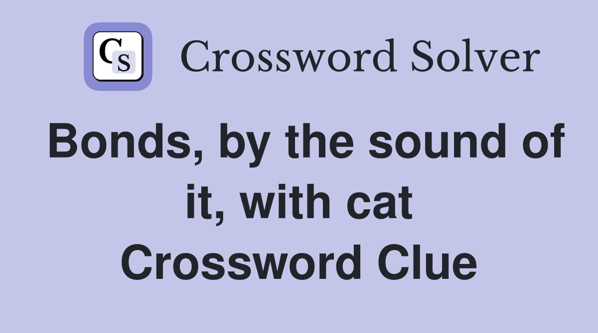 Bonds, by the sound of it, with cat Crossword Clue