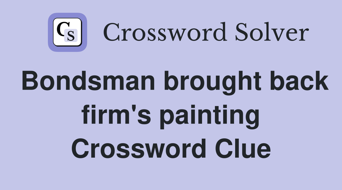 Bondsman brought back firm's painting Crossword Clue