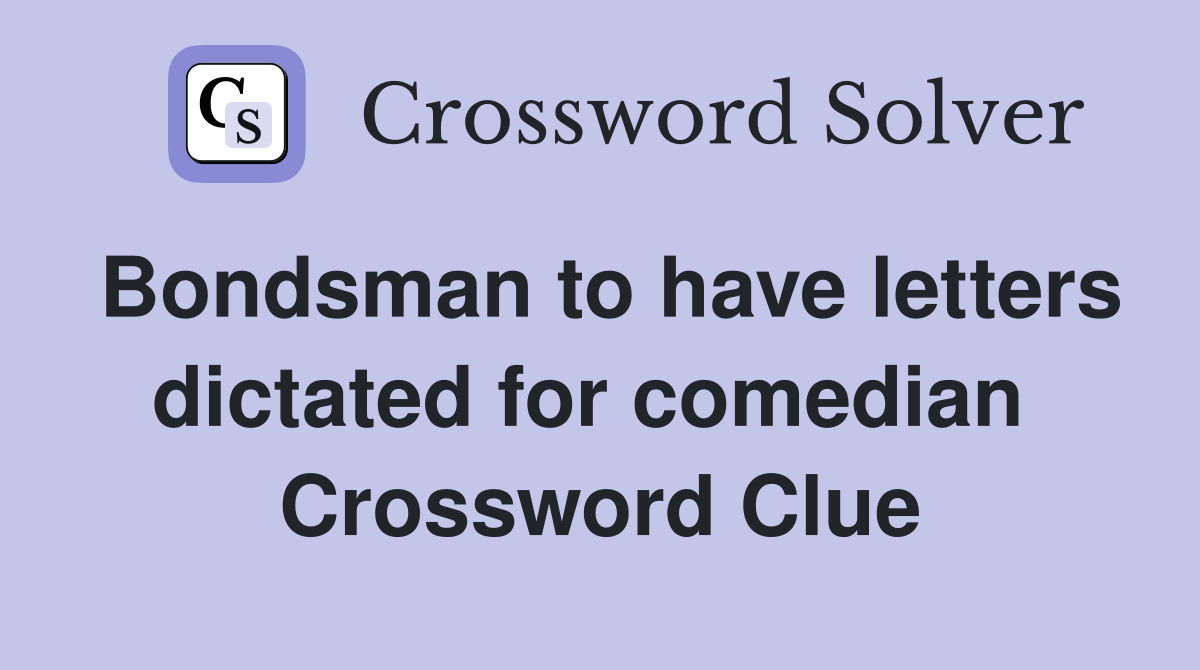 Bondsman to have letters dictated for comedian  Crossword Clue