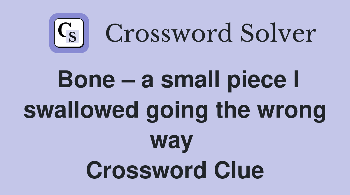 Bone – a small piece I swallowed going the wrong way  Crossword Clue