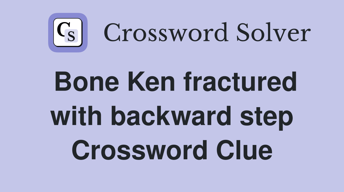Bone Ken fractured with backward step Crossword Clue
