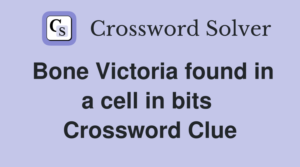 Bone Victoria found in a cell in bits  Crossword Clue