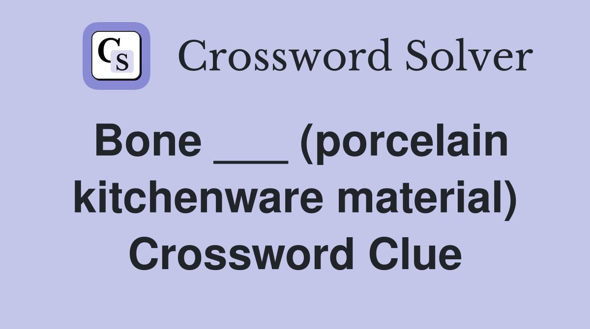 Bone ___ (porcelain kitchenware material) Crossword Clue