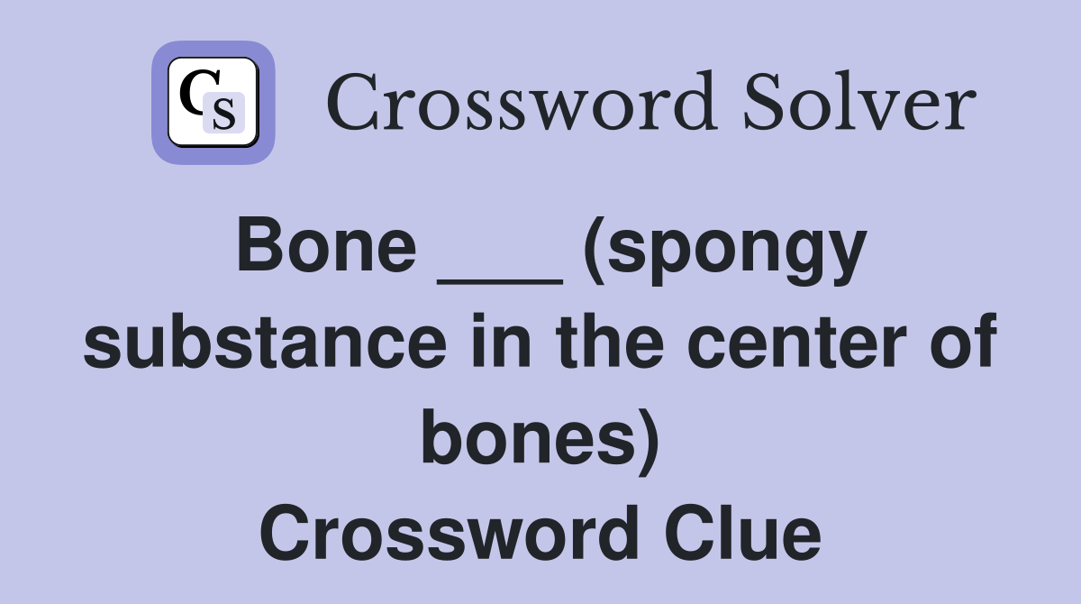 Bone ___ (spongy substance in the center of bones) Crossword Clue