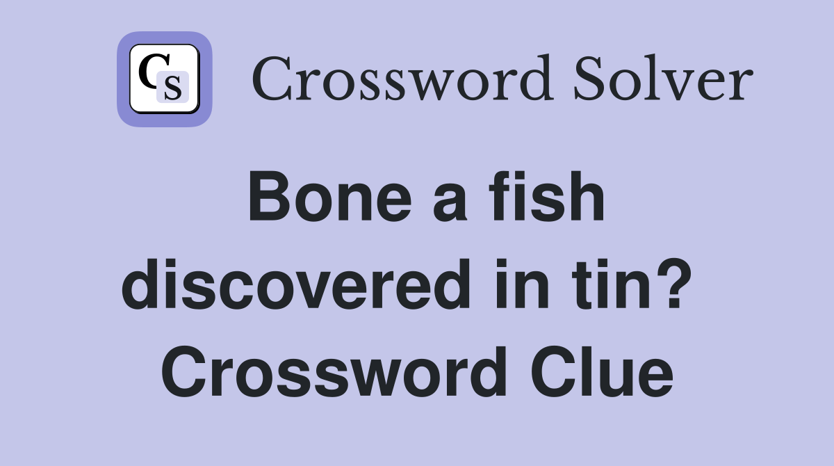 Bone a fish discovered in tin?  Crossword Clue