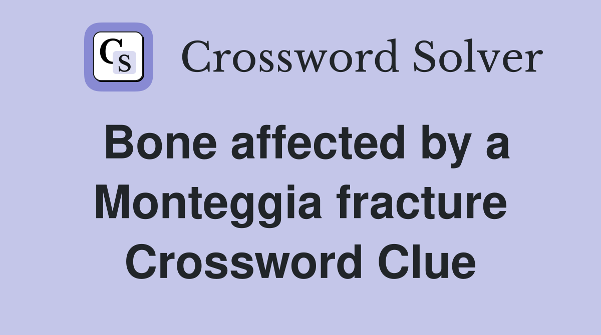 Bone affected by a Monteggia fracture Crossword Clue